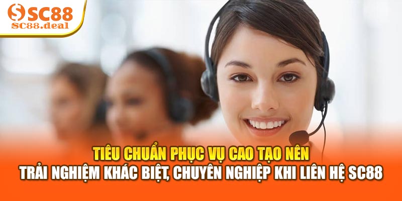 Tiêu chuẩn phục vụ cao tạo nên trải nghiệm khác biệt, chuyên nghiệp khi liên hệ SC88
